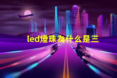 led燈珠為什么是三芯 為什么LED燈珠都是串聯